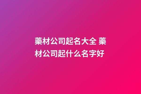 藥材公司起名大全 藥材公司起什么名字好-第1張-公司起名-玄機(jī)派